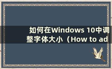 如何在Windows 10中调整字体大小（How to adjustment the font size in Windows 10）